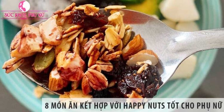 8 món ăn kết hợp với sản phẩm Happy Nuts tốt cho phụ nữ