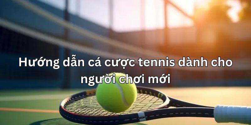 Hướng dẫn cá cược tennis dành cho tân thủ